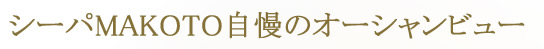 シーパMAKOTO自慢のオーシャンビュー